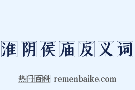 淮阴侯庙反义词是什么意思的图片